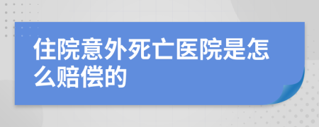 住院意外死亡医院是怎么赔偿的