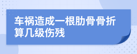 车祸造成一根肋骨骨折算几级伤残