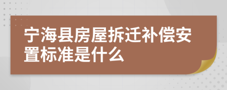 宁海县房屋拆迁补偿安置标准是什么