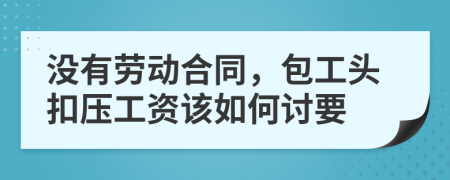没有劳动合同，包工头扣压工资该如何讨要