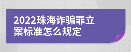 2022珠海诈骗罪立案标准怎么规定