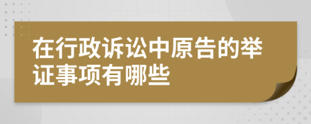 在行政诉讼中原告的举证事项有哪些