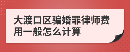 大渡口区骗婚罪律师费用一般怎么计算