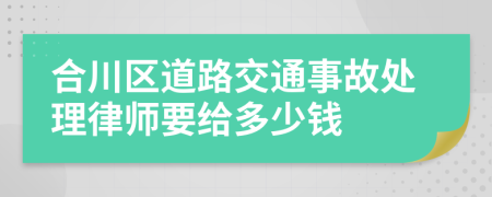 合川区道路交通事故处理律师要给多少钱