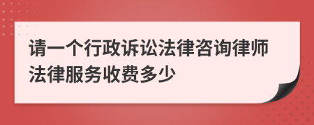 请一个行政诉讼法律咨询律师法律服务收费多少