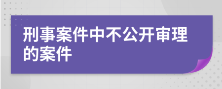 刑事案件中不公开审理的案件