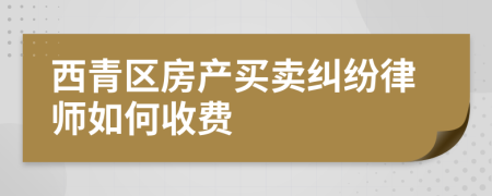 西青区房产买卖纠纷律师如何收费