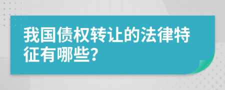 我国债权转让的法律特征有哪些？