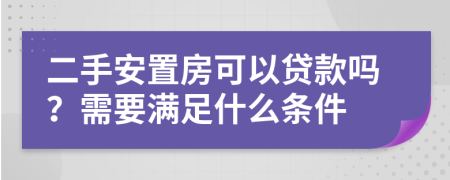 二手安置房可以贷款吗？需要满足什么条件