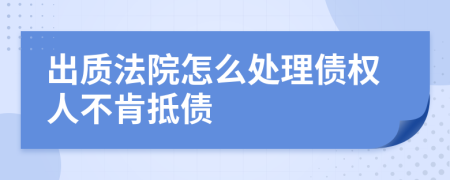 出质法院怎么处理债权人不肯抵债