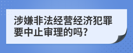 涉嫌非法经营经济犯罪要中止审理的吗?