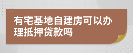 有宅基地自建房可以办理抵押贷款吗