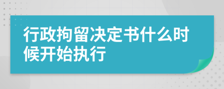 行政拘留决定书什么时候开始执行