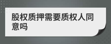股权质押需要质权人同意吗
