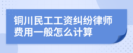 铜川民工工资纠纷律师费用一般怎么计算