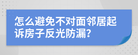 怎么避免不对面邻居起诉房子反光防漏？