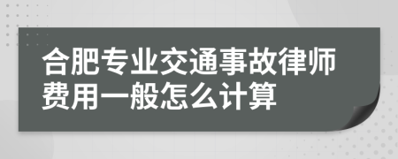合肥专业交通事故律师费用一般怎么计算