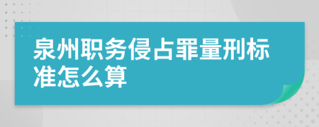 泉州职务侵占罪量刑标准怎么算