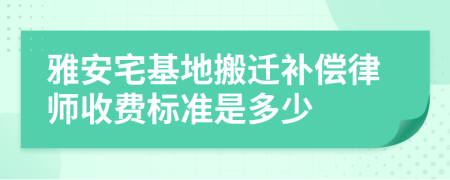 雅安宅基地搬迁补偿律师收费标准是多少