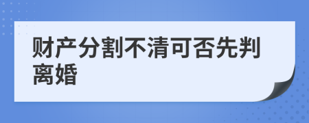 财产分割不清可否先判离婚