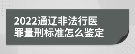 2022通辽非法行医罪量刑标准怎么鉴定