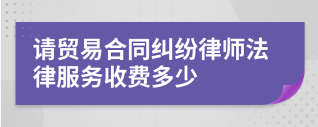 请贸易合同纠纷律师法律服务收费多少