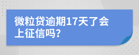 微粒贷逾期17天了会上征信吗？