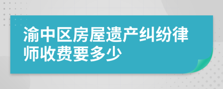 渝中区房屋遗产纠纷律师收费要多少