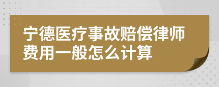 宁德医疗事故赔偿律师费用一般怎么计算