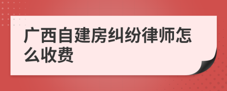 广西自建房纠纷律师怎么收费