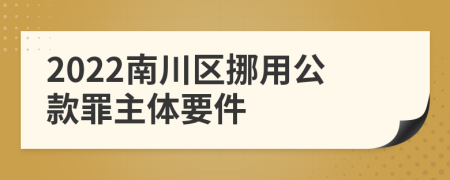 2022南川区挪用公款罪主体要件