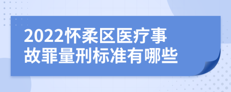 2022怀柔区医疗事故罪量刑标准有哪些