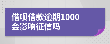 借呗借款逾期1000会影响征信吗