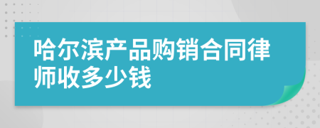 哈尔滨产品购销合同律师收多少钱