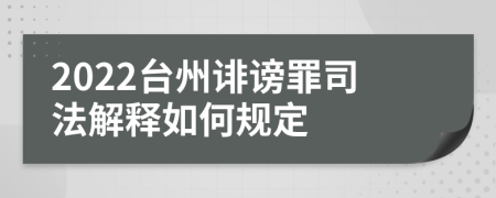 2022台州诽谤罪司法解释如何规定