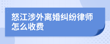 怒江涉外离婚纠纷律师怎么收费
