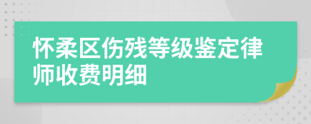 怀柔区伤残等级鉴定律师收费明细