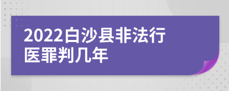 2022白沙县非法行医罪判几年