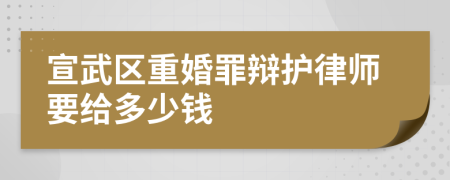 宣武区重婚罪辩护律师要给多少钱