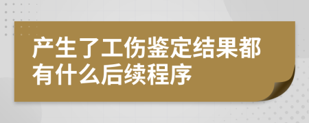 产生了工伤鉴定结果都有什么后续程序