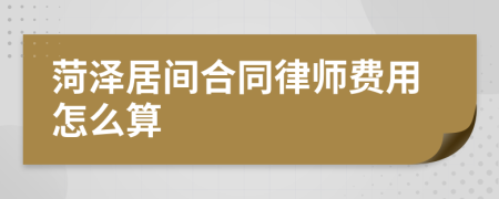 菏泽居间合同律师费用怎么算