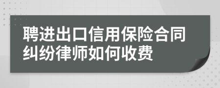 聘进出口信用保险合同纠纷律师如何收费