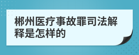 郴州医疗事故罪司法解释是怎样的