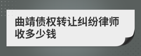 曲靖债权转让纠纷律师收多少钱