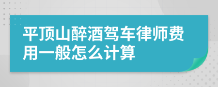 平顶山醉酒驾车律师费用一般怎么计算