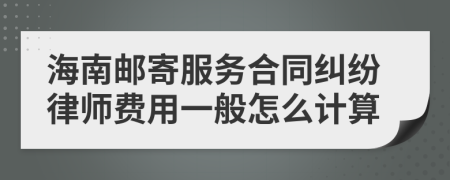 海南邮寄服务合同纠纷律师费用一般怎么计算