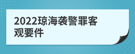 2022琼海袭警罪客观要件