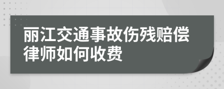 丽江交通事故伤残赔偿律师如何收费