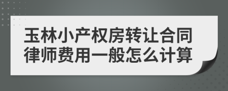 玉林小产权房转让合同律师费用一般怎么计算