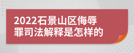 2022石景山区侮辱罪司法解释是怎样的